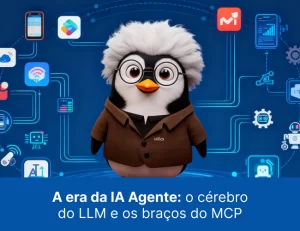 A era da IA Agente: o cérebro do LLM e os braços do MCP