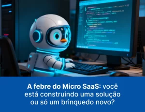 A febre do Micro SaaS: você está construindo uma solução ou só um brinquedo novo