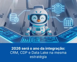 2026 será o ano da integração: CRM, CDP e Data Lake na mesma estratégia