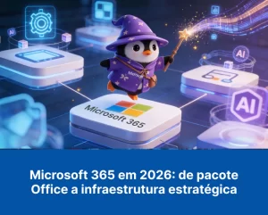 Microsoft 365 em 2026: de pacote Office a infraestrutura estratégica